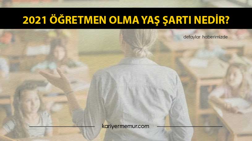 2021 Öğretmen Olma Yaş Şartı Nedir?