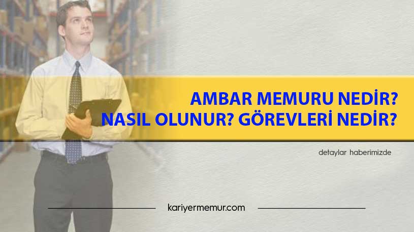 Ambar Memuru Nedir? Nasıl Olunur? Görevleri Nedir?