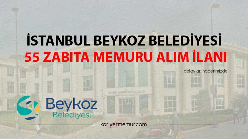 İstanbul Beykoz Belediyesi 55 zabıta Memuru Alım İlanı