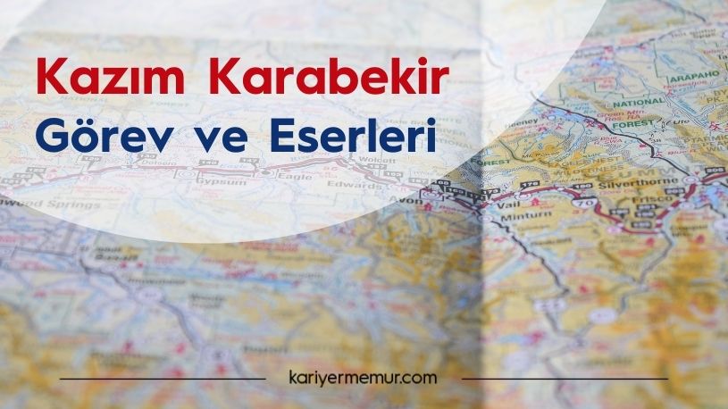 Kazım Karabekir’in Yaptığı Görevler ve Eserleri