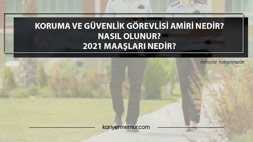 Koruma ve Güvenlik Görevlisi Amiri Nedir? Nasıl Olunur? 2021 Maaşları Nedir?