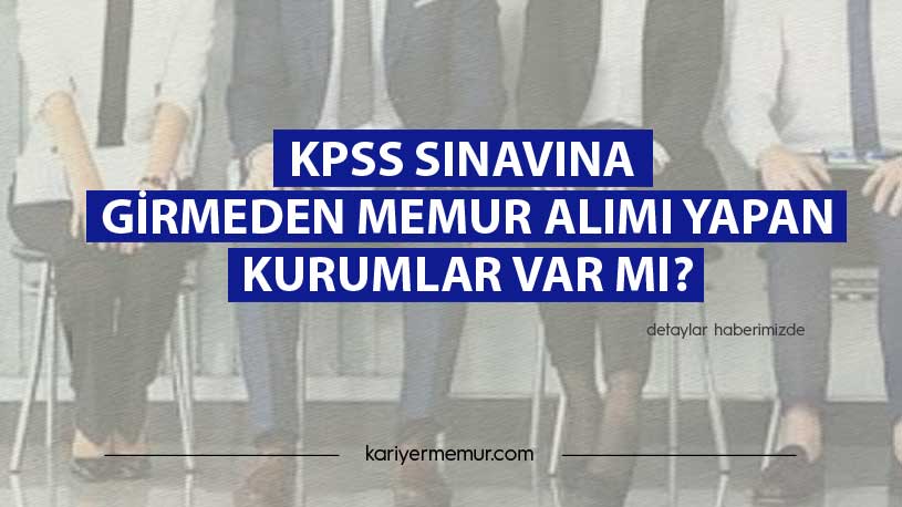KPSS Sınavına Girmeden Memur Alımı Yapan Kurumlar Var mı?