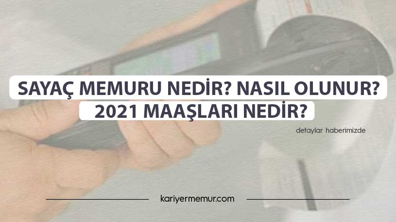 Sayaç Memuru Nedir? Nasıl Olunur? 2021 Maaşları Nedir?