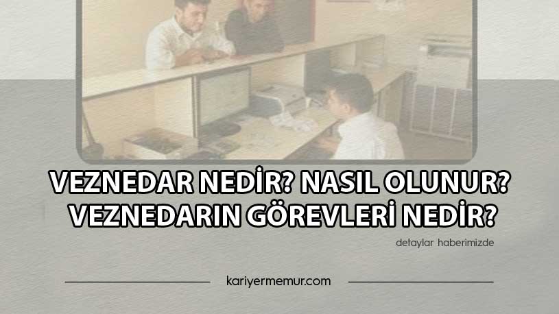 Veznedar Nedir? Nasıl Olunur? Veznedarın Görevleri Nedir?