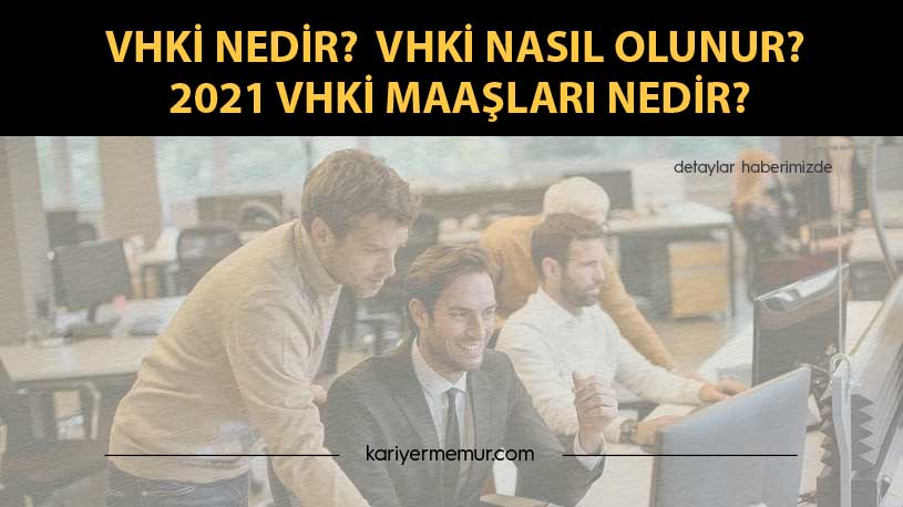 VHKİ Nedir?, VHKİ Nasıl Olunur?, 2021 VHKİ Maaşları Nedir?