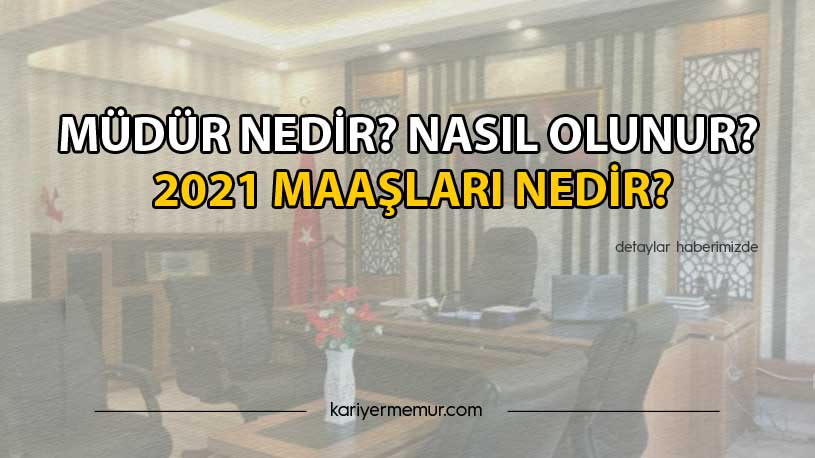 Müdür Nedir? Nasıl Olunur? 2021 Maaşları Nedir?