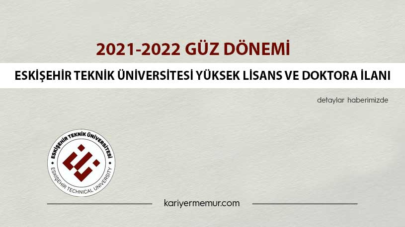 2021-2022 Güz Dönemi Eskişehir Teknik Üniversitesi Yüksek Lisans ve Doktora İlanı