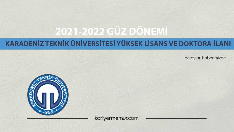 2021-2022 Güz Dönemi Karadeniz Teknik Üniversitesi Yüksek Lisans ve Doktora İlanı