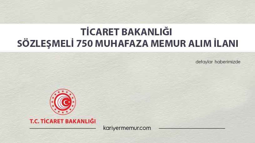 Ticaret Bakanlığı Sözleşmeli 750 Muhafaza Memur Alım İlanı