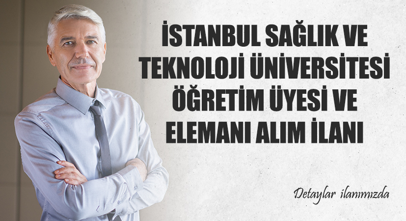 İstanbul Sağlık ve Teknoloji Üniversitesi Öğretim Üyesi ve Elemanı Alım İlanı