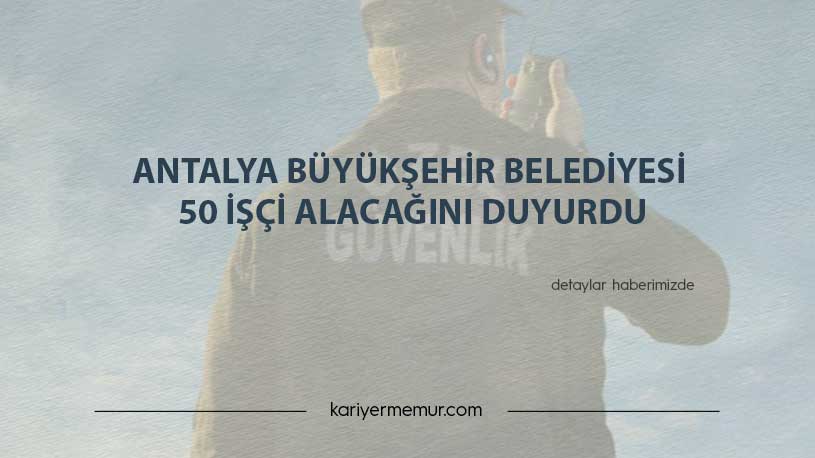 Antalya Büyükşehir Belediyesi 50 İşçi Alacağını Duyurdu