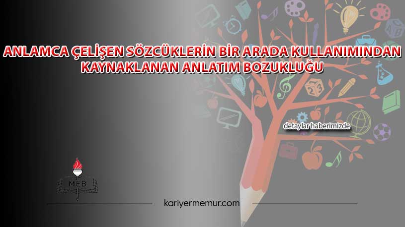 Anlamca Çelişen Sözcüklerin Bir Arada Kullanımından Kaynaklanan Anlatım Bozukluğu