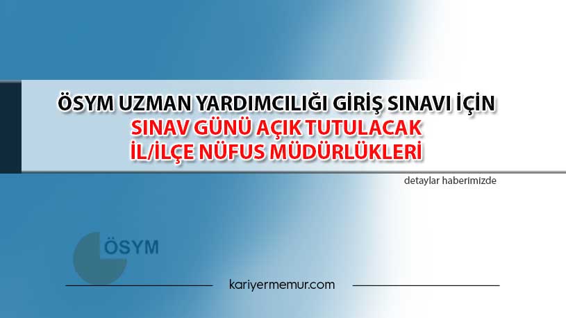 ÖSYM Uzman Yardımcılığı Giriş Sınavı İçin Sınav Günü Açık Tutulacak İl/İlçe Nüfus Müdürlükleri