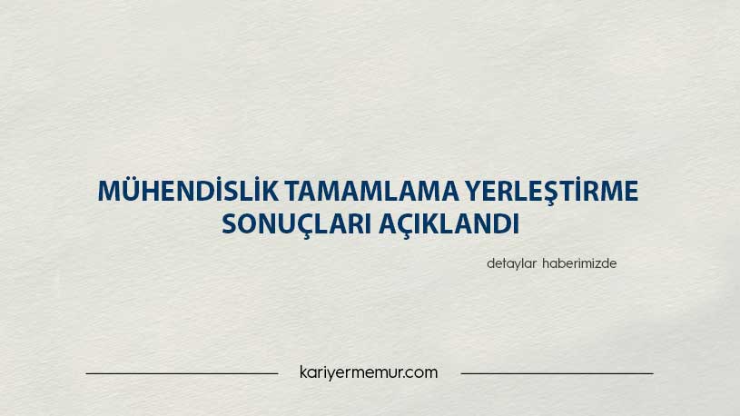 Mühendislik Tamamlama Yerleştirme Sonuçları Açıklandı!