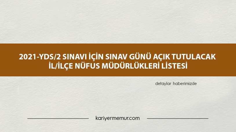 2021-YDS/2 Sınavı İçin Sınav Günü Açık Tutulacak İl/İlçe Nüfus Müdürlükleri Listesi