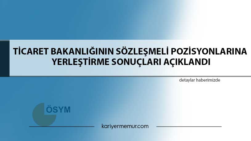 Ticaret Bakanlığının Sözleşmeli Pozisyonlarına Yerleştirme Sonuçları Açıklandı