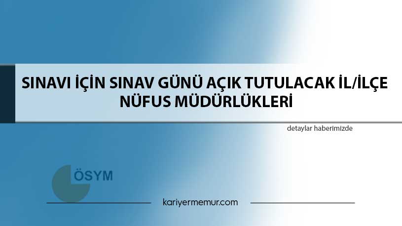 Sınavı İçin Sınav Günü Açık Tutulacak İl/İlçe Nüfus Müdürlükleri