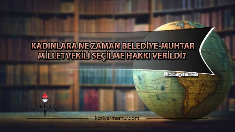 Kadınlara ne zaman belediye,muhtar, milletvekili seçilme hakkı verildi?