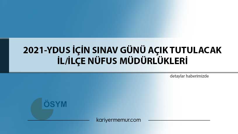 2021-YDUS İçin Sınav Günü Açık Tutulacak İl/İlçe Nüfus Müdürlükleri