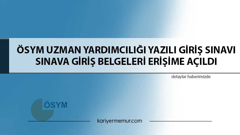 ÖSYM Uzman Yardımcılığı Yazılı Giriş Sınavı: Sınava Giriş Belgeleri Erişime Açıldı