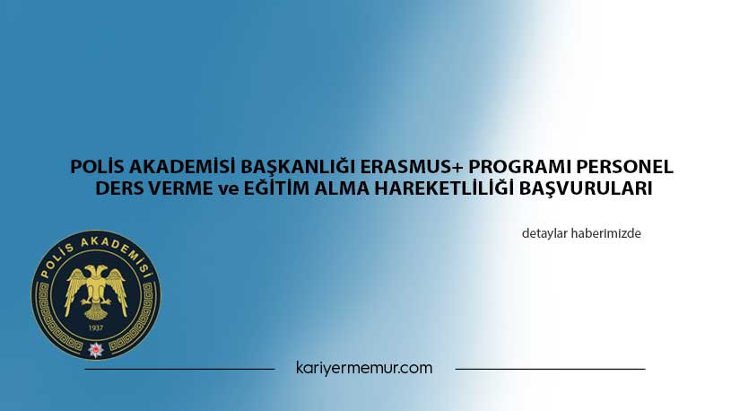 POLİS AKADEMİSİ BAŞKANLIĞI ERASMUS+ PROGRAMI PERSONEL DERS VERME ve EĞİTİM ALMA HAREKETLİLİĞİ BAŞVURULARI