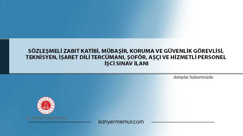 Sözleşmeli Zabıt Katibi, Mübaşir, Koruma Ve Güvenlik Görevlisi, Teknisyen, İşaret Dili Tercümanı, Şoför, Aşcı Ve Hizmetli Personel İşci Sınav İlanı
