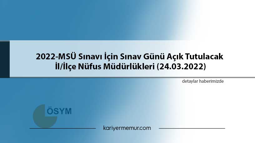 2022-MSÜ Sınavı İçin Sınav Günü Açık Tutulacak İl/İlçe Nüfus Müdürlükleri (24.03.2022)