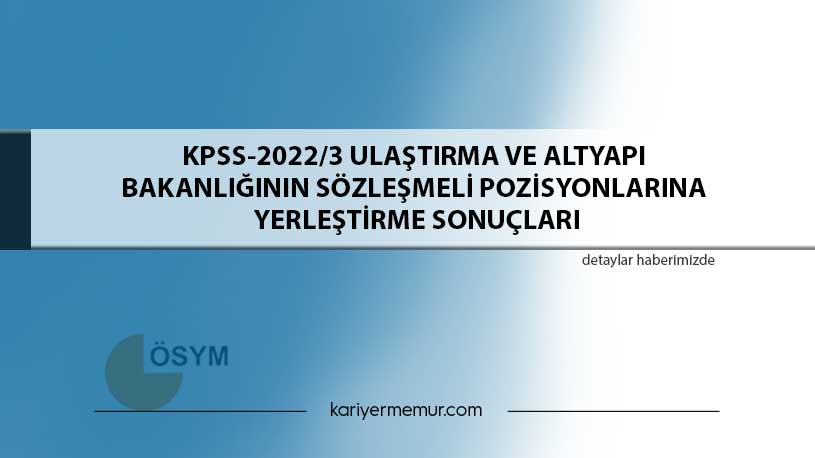KPSS-2022/3 Ulaştırma ve Altyapı Bakanlığının Sözleşmeli Pozisyonlarına Yerleştirme Sonuçları