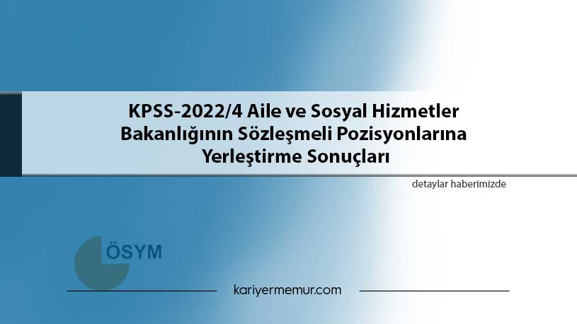 KPSS-2022/4 Aile ve Sosyal Hizmetler Bakanlığının Sözleşmeli Pozisyonlarına Yerleştirme Sonuçları