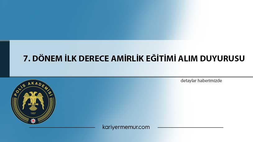 7. DÖNEM İLK DERECE AMİRLİK EĞİTİMİ ALIM DUYURUSU