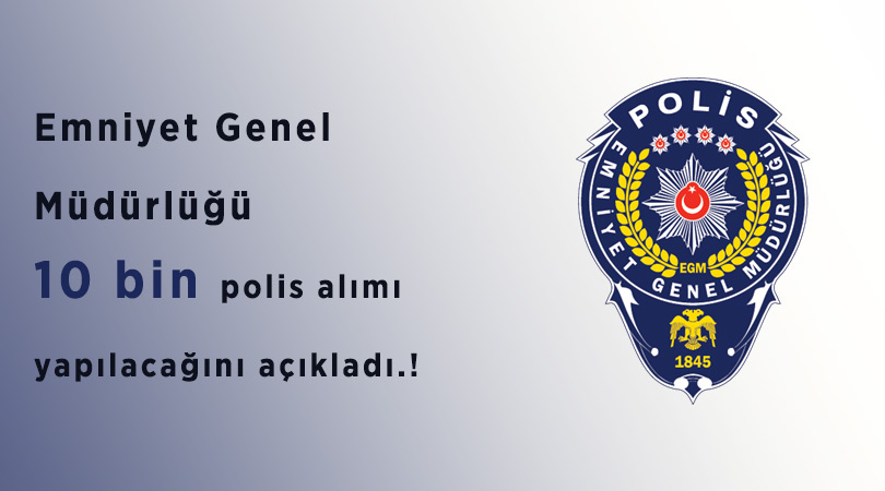 Emniyet Genel Müdürlüğü’nden büyük ilan: 10 bin polis alımı yapılacak!